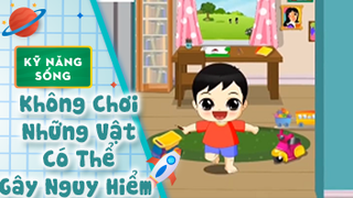 Kỹ năng sống cho bé: Không Chơi Những Vật Có Thể Gây Nguy Hiểm
