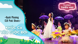 Ca khúc Khúc ca yêu cuộc đời - Biểu diễn Hạnh Phương và CLB Pink Shoes