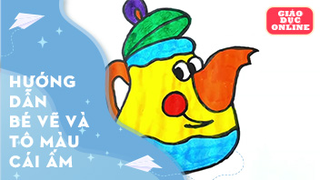 Hướng dẫn bé vẽ và tô màu cái ấm
