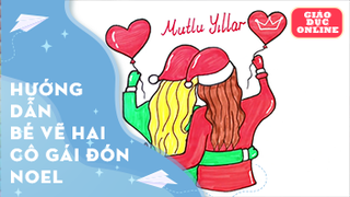Hướng dẫn bé vẽ và tô màu hai cô gái đón Noel