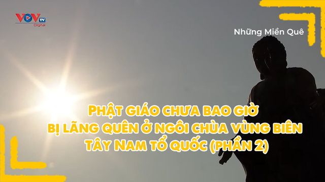 Phật giáo chưa bao giờ bị lãng quên ở ngôi chùa vùng biên Tây Nam tổ quốc (phần 2)