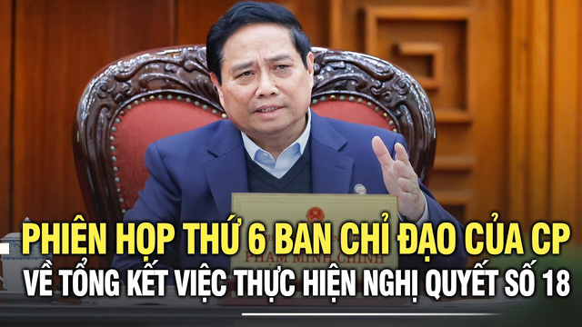 Phiên họp thứ sáu Ban Chỉ đạo của Chính phủ về tổng kết việc thực hiện Nghị quyết số 18