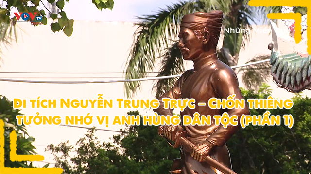Di tích Nguyễn Trung Trực – Chốn thiêng tưởng nhớ vị anh hùng dân tộc (phần 1)