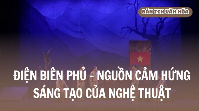 Điện Biên Phủ - Nguồn cảm hứng sáng tạo của nghệ thuật