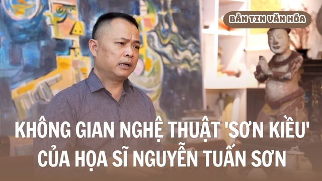 Không gian nghệ thuật 'Sơn Kiều' của họa sĩ Nguyễn Tuấn Sơn