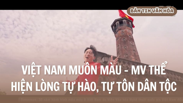 Việt Nam muôn màu – MV thể hiện lòng tự hào, tự tôn dân tộc
