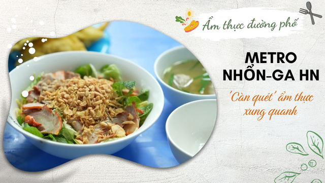 Càn quét ẩm thực xung quanh tuyến metro Nhổn - Ga Hà Nội