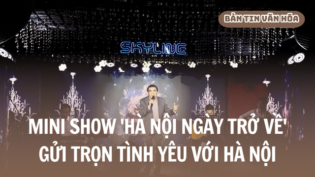Mini show 'Hà Nội ngày trở về' - Gửi trọn tình yêu với Hà Nội
