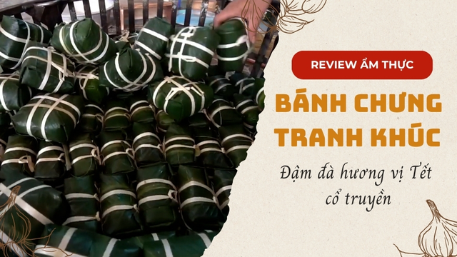 Bánh chưng Tranh Khúc đậm đà hương vị Tết cổ truyền