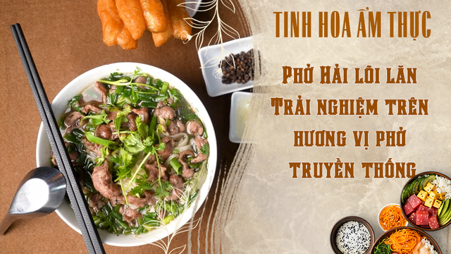 Phở Hải lõi lăn - Trải nghiệm trên hương vị phở truyền thống