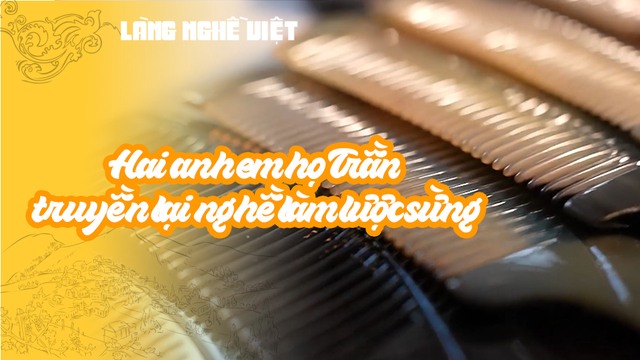 Hai anh em họ Trần truyền lại nghề làm lược sừng