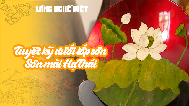 Tuyệt kỹ dưới lớp sơn - Sơn mài Hạ Thái