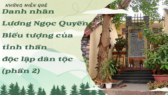 Danh nhân Lương Ngọc Quyến - Biểu tượng của tinh thần độc lập dân tộc (phần 2)