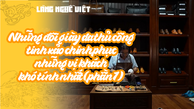 Những đôi giày da thủ công tinh xảo chinh phục những vị khách khó tính nhất (phần 1)