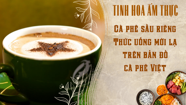 Cà phê sầu riêng - Thức uống mới lạ trên bản đồ cà phê Việt