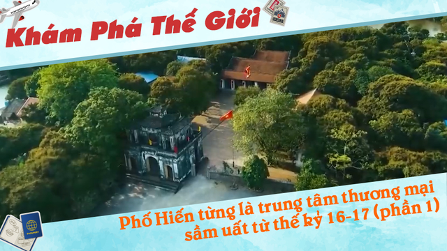 Phố Hiến từng là trung tâm thương mại sầm uất từ thế kỷ 16-17 (phần 1)
