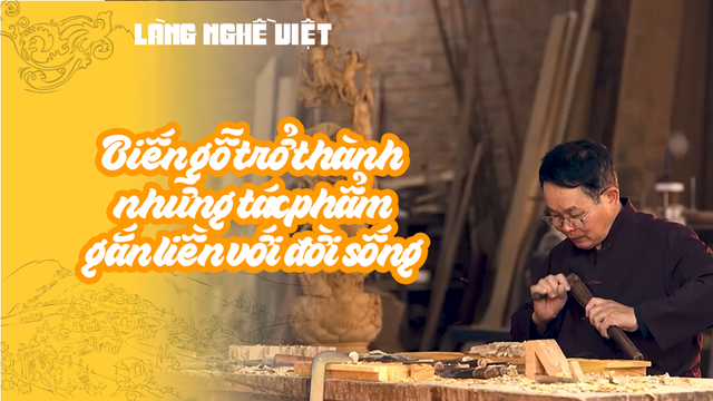 Biến gỗ trở thành những tác phẩm gắn liền với đời sống