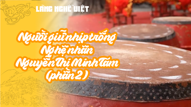 Người giữ nhịp trống - Nghệ nhân Nguyễn Thị Minh Tám (phần 2)