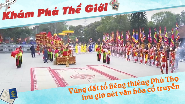 Vùng đất tổ liêng thiêng Phú Thọ lưu giữ nét văn hóa cổ truyền